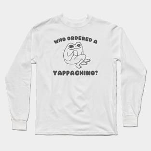 Who Ordered a Yappachino Long Sleeve T-Shirt